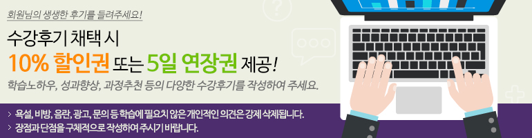 
수강후기 등록시 혜택이 1+1
1. 10% 할인권 또는 5일 연장권 제공
2. 채택된 회원 중 매월 3명을 추첨하여 문화상품권 지급
